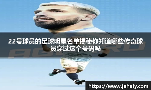 22号球员的足球明星名单揭秘你知道哪些传奇球员穿过这个号码吗