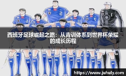 西班牙足球崛起之路：从青训体系到世界杯荣耀的成长历程